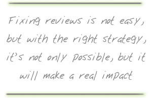 Fixing reviews is not easy, but with the right strategy, it’s not only possible, but it will make a real impact